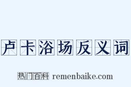 卢卡浴场反义词是什么意思的图片